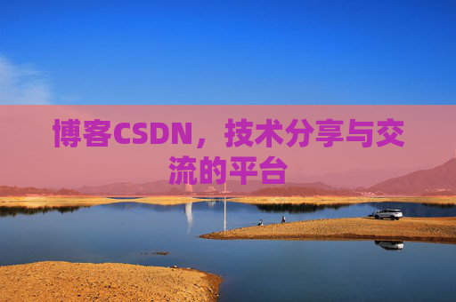 博客CSDN，技术分享与交流的平台